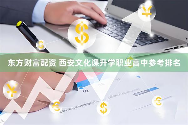 东方财富配资 西安文化课升学职业高中参考排名