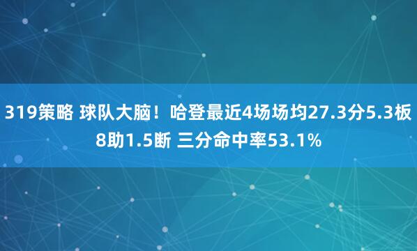 319策略 球队大脑！哈登最近4场场均27.3分5.3板8助1.5断 三分命中率53.1%