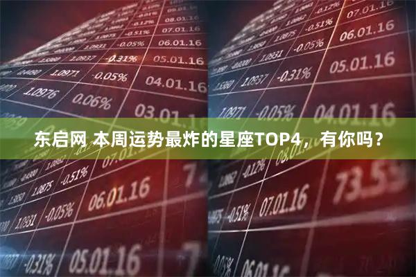 东启网 本周运势最炸的星座TOP4，有你吗？