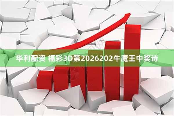 华利配资 福彩3D第2026202牛魔王中奖诗