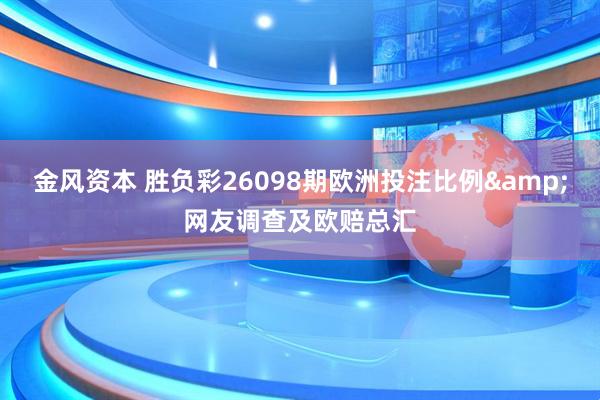 金风资本 胜负彩26098期欧洲投注比例&网友调查及欧赔总汇